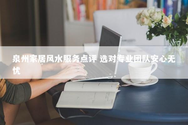 泉州家居风水服务点评 选对专业团队安心无忧
