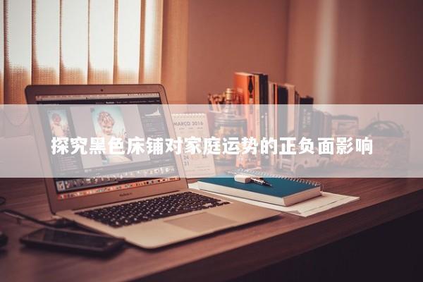 探究黑色床铺对家庭运势的正负面影响