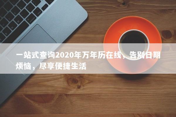 一站式查询2020年万年历在线，告别日期烦恼，尽享便捷生活