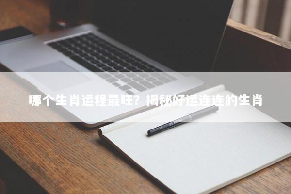 哪个生肖运程最旺？揭秘好运连连的生肖